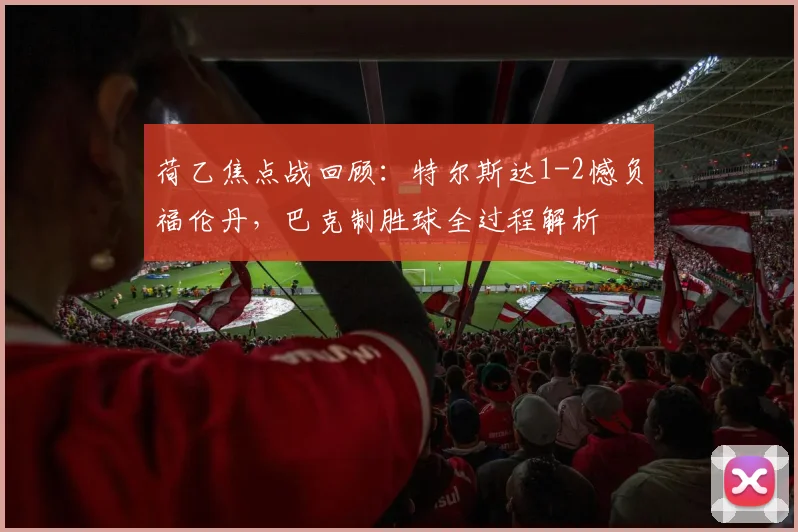 荷乙焦点战回顾：特尔斯达1-2憾负福伦丹，巴克制胜球全过程解析