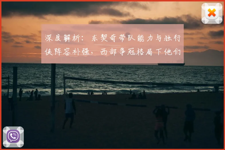 深度解析：东契奇带队能力与独行侠阵容补强，西部争冠格局下他们的夺冠窗口在哪？