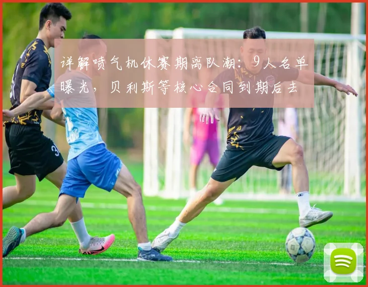 详解喷气机休赛期离队潮：9人名单曝光，贝利斯等核心合同到期后去向分析
