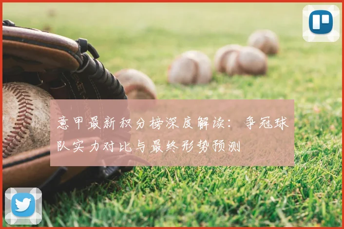意甲最新积分榜深度解读:争冠球队实力对比与最终形势预测